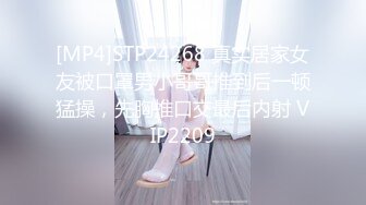 [MP4]STP24268 真实居家女友被口罩男小哥哥推到后一顿猛操，先胸推口交最后内射 VIP2209