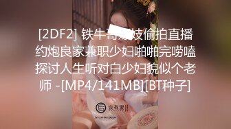 [2DF2] 铁牛哥嫖妓偷拍直播约炮良家兼职少妇啪啪完唠嗑探讨人生听对白少妇貌似个老师 -[MP4/141MB][BT种子]