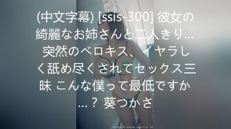 (中文字幕) [ssis-300] 彼女の綺麗なお姉さんと二人きり… 突然のベロキス、イヤラしく舐め尽くされてセックス三昧 こんな僕って最低ですか…？ 葵つかさ