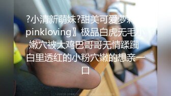 ?小清新萌妹?甜美可爱萝莉〖pinkloving〗极品白虎无毛小嫩穴被大鸡巴哥哥无情蹂躏 白里透红的小粉穴嫩的想亲一口