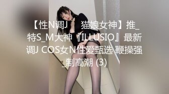 【性N调J❤️猫娘女神】推_特S_M大神『ILLUSIO』最新调J COS女N性爱甄选 鞭操强_制高潮 (3)