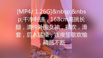 [MP4/ 1.26G]&nbsp;&nbsp;干净利速，168cm高挑长腿，清纯外围女神，裸吹，滑套，后入猛操，夜夜笙歌欢愉，精品不断