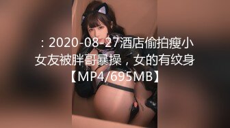 ：2020-08-27酒店偷拍瘦小女友被胖哥暴操，女的有纹身【MP4/695MB】