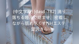 (中文字幕) [dasd-782] 滴り落ちる唾液で絡ませ、密着しながら舐め尽くすNHエステ 愛沢さら