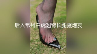 后入常州白虎翘臀长腿骚炮友