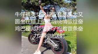 牛仔裤美女这屁股真是又大又圆坐在腿上扭动缠绕情欲性奋鸡巴硬邦邦受不了抱着苗条奋力冲刺抽送射