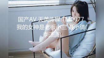 国产AV 天美传媒 TM0077 我的女神是老板小三 聂小倩(李潇潇)