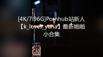 [4K/7.96G]Pornhub站新人【k_loves_yana】最新啪啪小合集