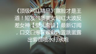 《顶级网红精品》露脸才是王道！短发气质美女网红大波反差女神【婴儿套娃】最新订阅，口交口爆深喉戴内置跳蛋露出紫薇喷水打水炮