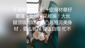 强推荐顶级女模，颜值身材天花板，99年微博网红【抖娘利世】私拍视图，真空连体裙激凸骆驼齿白虎美鲍诱惑十足