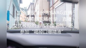 ✨加藤鹰现身台湾SWAG直播间和AV拍摄现场教学，直播女优被抠的上气不接下气，还参加“喝掉口爆精液”