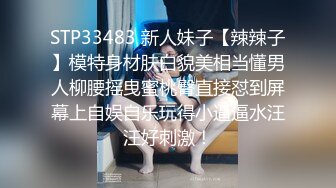 STP33483 新人妹子【辣辣子】模特身材肤白貌美相当懂男人柳腰摇曳蜜桃臀直接怼到屏幕上自娱自乐玩得小逼逼水汪汪好刺激！