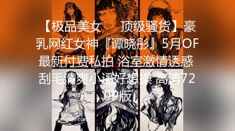 【极品美女❤️顶级骚货】豪乳网红女神『谭晓彤』5月OF最新付费私拍 浴室激情诱惑 刮毛清爽小逼好想操 高清720P版