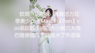 ✿软萌乖巧萌妹✿青春活力花季美少女〖MasukuChan〗cos装超敏感的白虎小嫩穴大鸡巴随便插几下就喷水了外语版