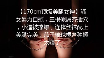 【170cm顶级美腿女神】骚女暴力自慰，三根假屌齐插穴，小逼被撑爆，连体丝袜配上美腿完美，茄子棒球棍各种插太骚了