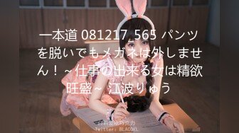 一本道 081217_565 パンツを脱いでもメガネは外しません！～仕事の出来る女は精欲旺盛～ 江波りゅう