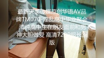 最新天美传媒原创华语AV品牌TM070-淫乱高中毕业聚会 清纯高中生在朋友面前和男神大胆做爱 高清720P超长原版