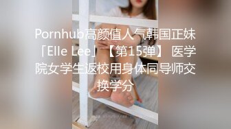 Pornhub高颜值人气韩国正妹「Elle Lee」【第15弹】 医学院女学生返校用身体同导师交换学分