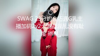 SWAG 23分约会巧遇G乳主播加码2v2大混战淫乱没有耻度 琳琳