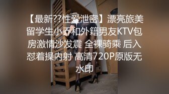 【最新??性爱泄密】漂亮旅美留学生小乔和外籍男友KTV包房激情沙发震 全裸骑乘 后入怼着操内射 高清720P原版无水印