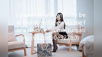 i share my wife with my best friend and she asks me for a divorce for masturbating (652dd90e327b0)