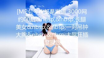 [MP4]今夜都是嫩逼 3000网约00后&nbsp;&nbsp;长腿美女&nbsp;&nbsp;一对吊钟大胸&nbsp;&nbsp;大屌狂插穴 再度操服一个