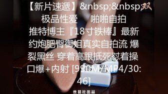 【新片速遞】&nbsp;&nbsp;㊙️极品性爱㊙️啪啪自拍㊙️推特博主『18寸铁棒』最新约炮肥臀御姐真实自拍流 爆裂黑丝 穿着高跟抵死怼着操 口爆+内射 [990M/MP4/30:46]