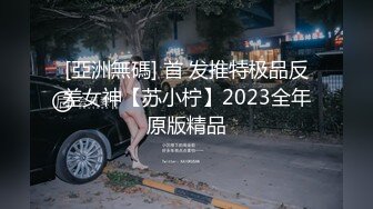 [亞洲無碼] 首 发推特极品反差女神【苏小柠】2023全年原版精品